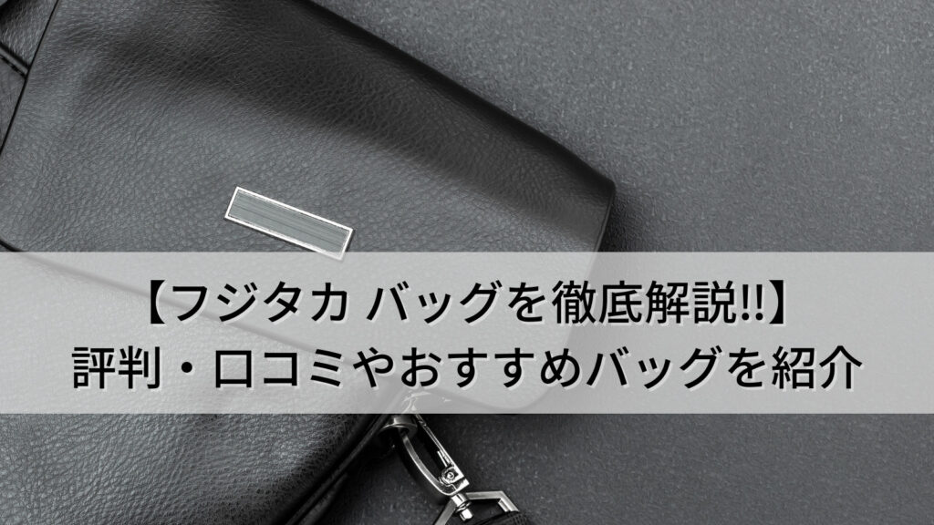 フジタカバッグの評判を徹底解説！高評価の理由とおすすめのバッグをご紹介！