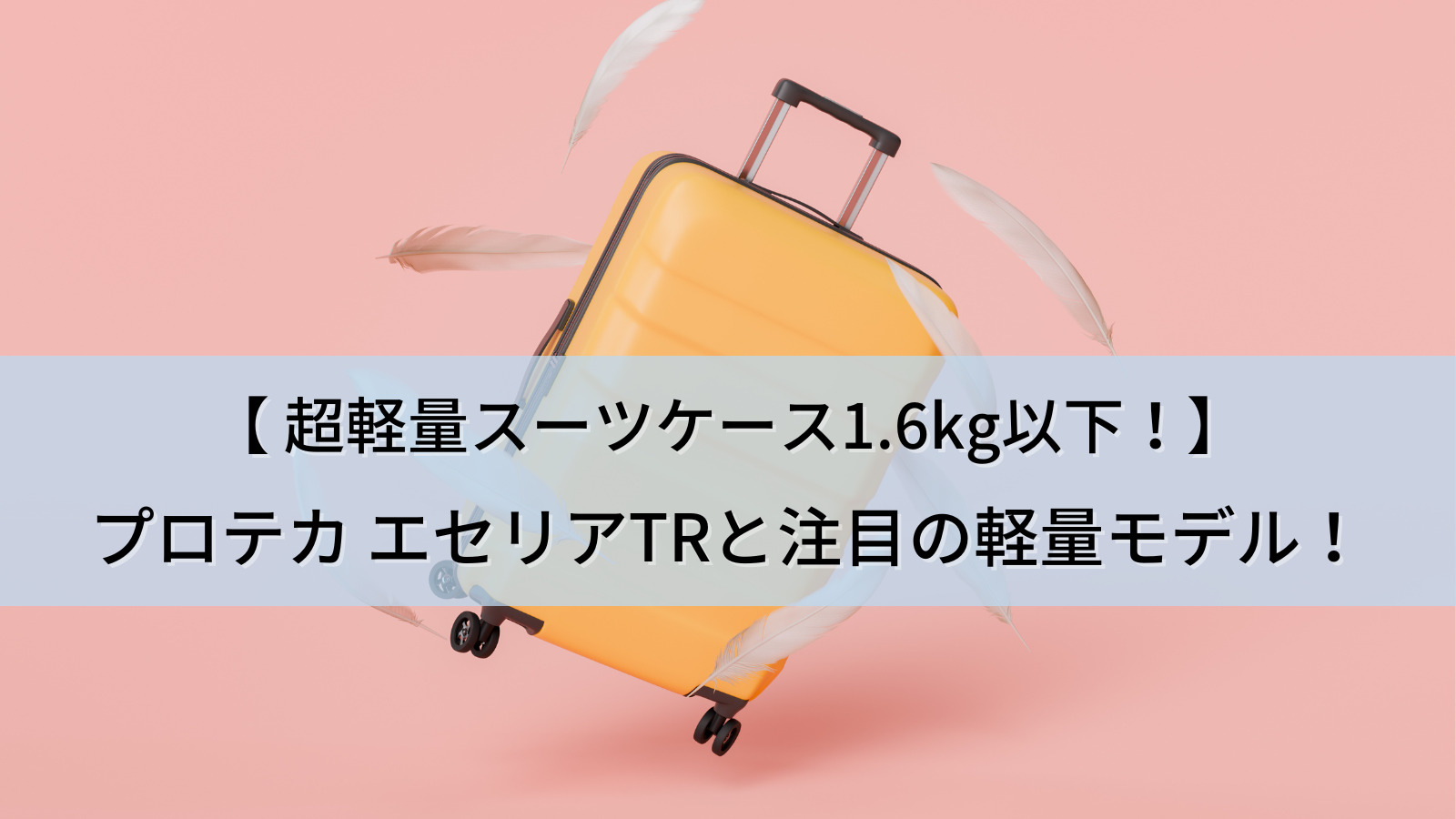 超軽量スーツケース1.6kg以下はこれ！プロテカ エセリアTRと注目の軽量モデルをご紹介！