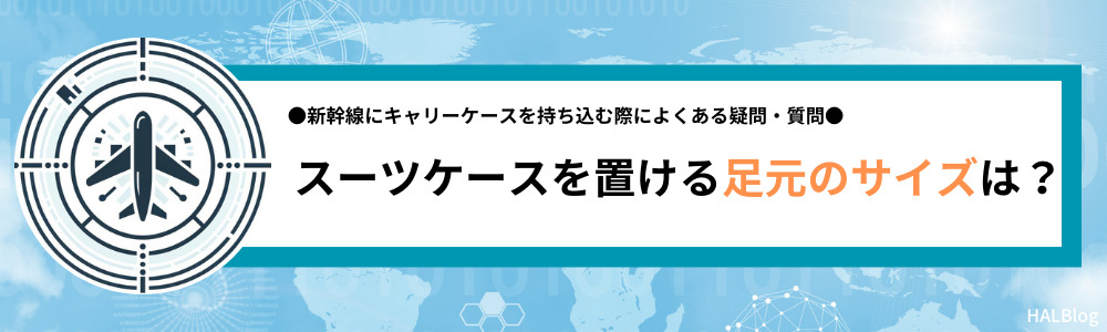 スーツケースを置ける足元のサイズは？