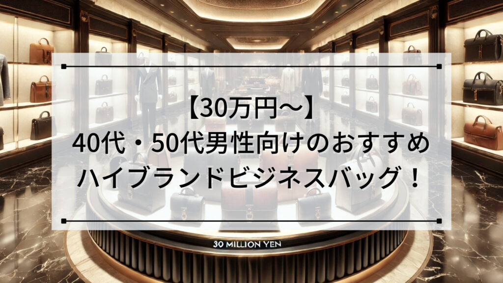 【30万円～】40代・50代男性向けのおすすめハイブランドビジネスバッグ！