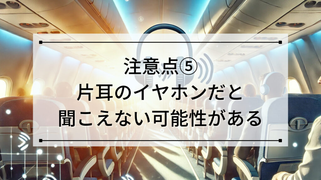 注意点⑤：片耳のイヤホンだと聞こえない可能性がある