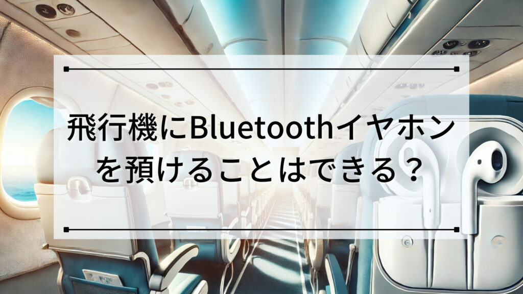 飛行機にBluetoothイヤホンを預けることはできる？