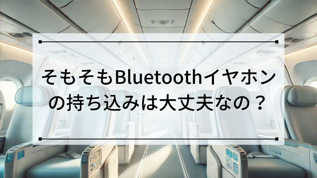 そもそもBluetoothイヤホンの持ち込みは大丈夫なの？