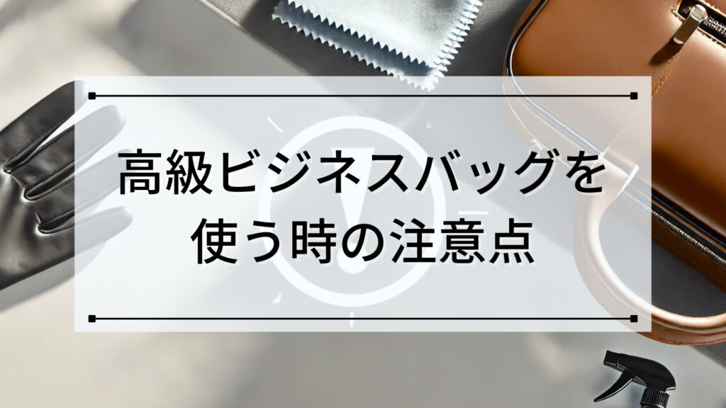 高級ビジネスバッグを使う時の注意点