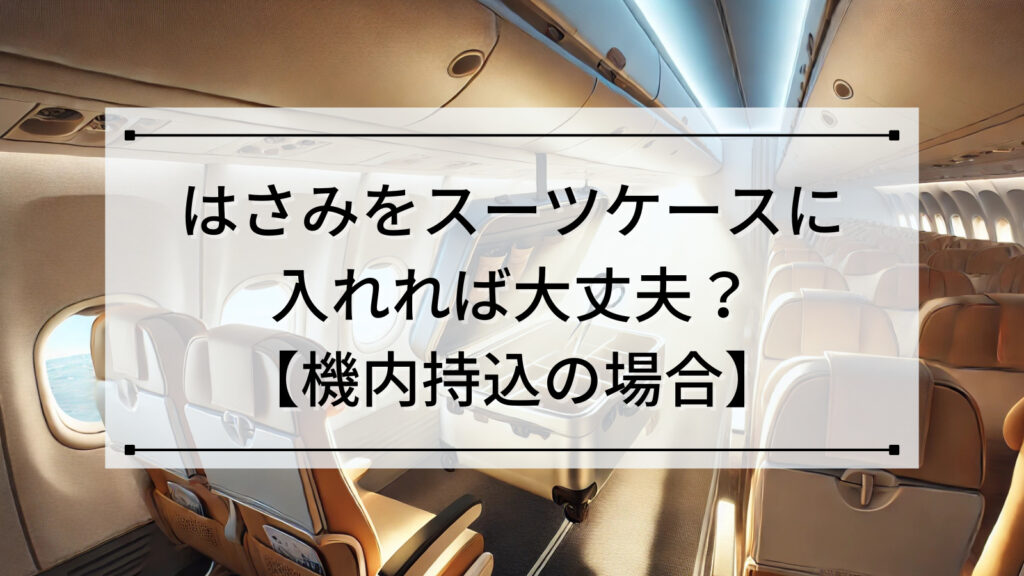 はさみをスーツケースに入れれば大丈夫？【機内持込の場合】