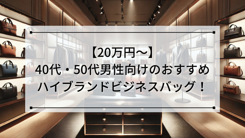 【20万円～】40代・50代男性向けのおすすめハイブランドビジネスバッグ！