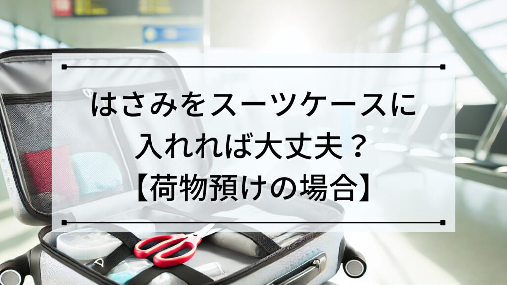 はさみをスーツケースに入れれば大丈夫？【荷物預けの場合】