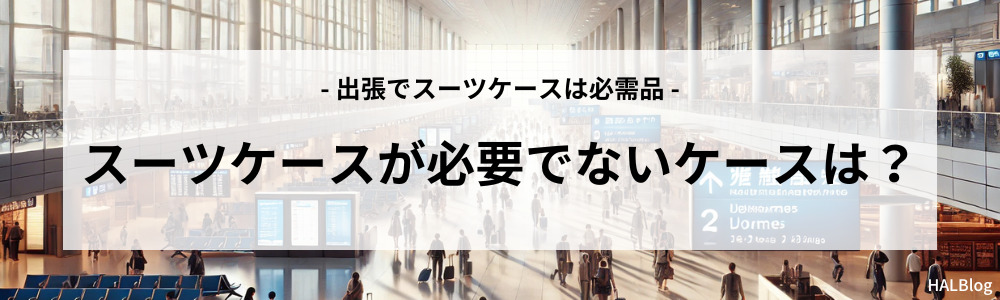 スーツケースが必要でないケースは？