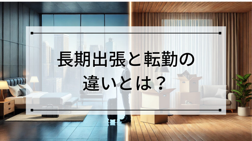 長期出張と転勤の違いとは？