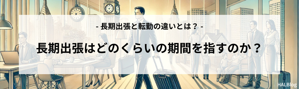 長期出張はどのくらいの期間を指すのか？