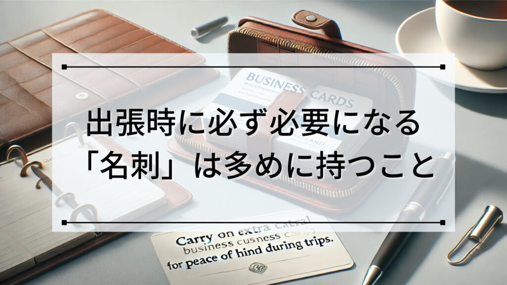 出張時に必ず必要になる「名刺」は多めに持つこと