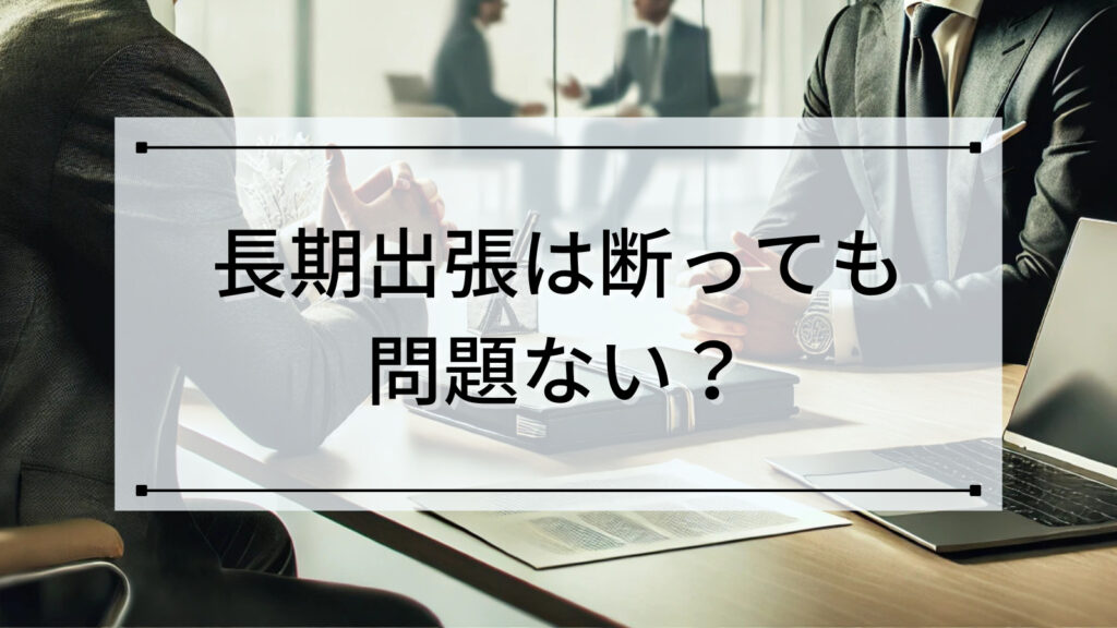 長期出張は断っても問題ない？