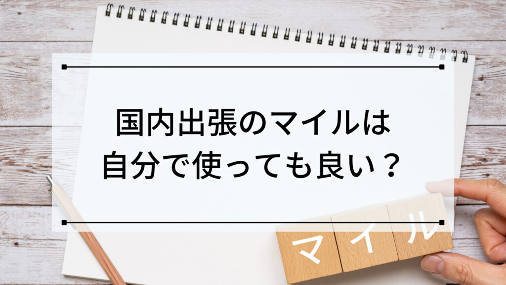 国内出張のマイルは自分で使っても良い？