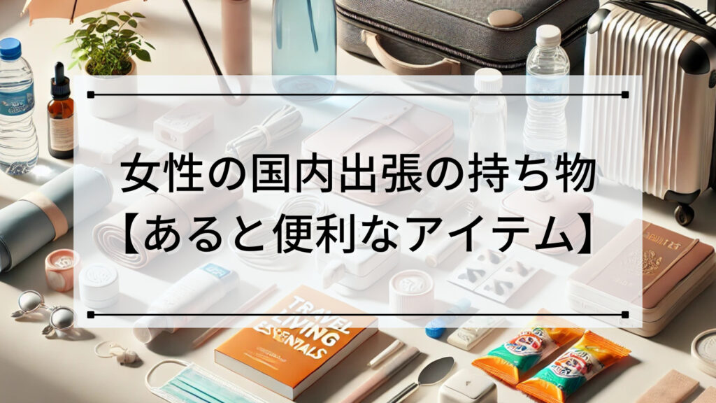 女性の国内出張の持ち物【あると便利なアイテム】