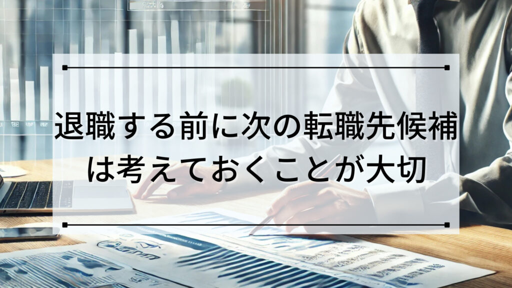 退職する前に次の転職先候補は考えておくことが大切