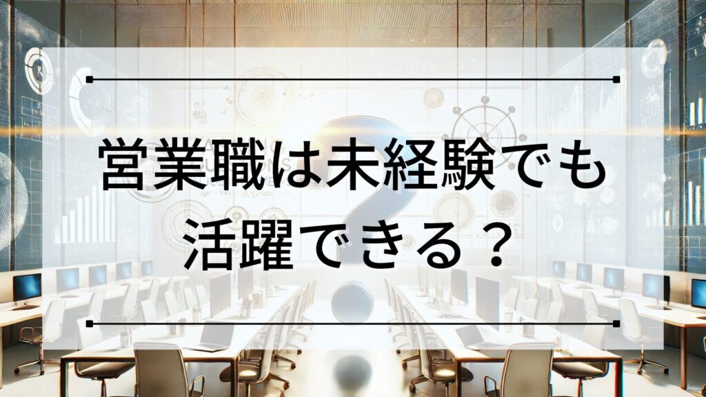 営業職は未経験でも活躍できる？