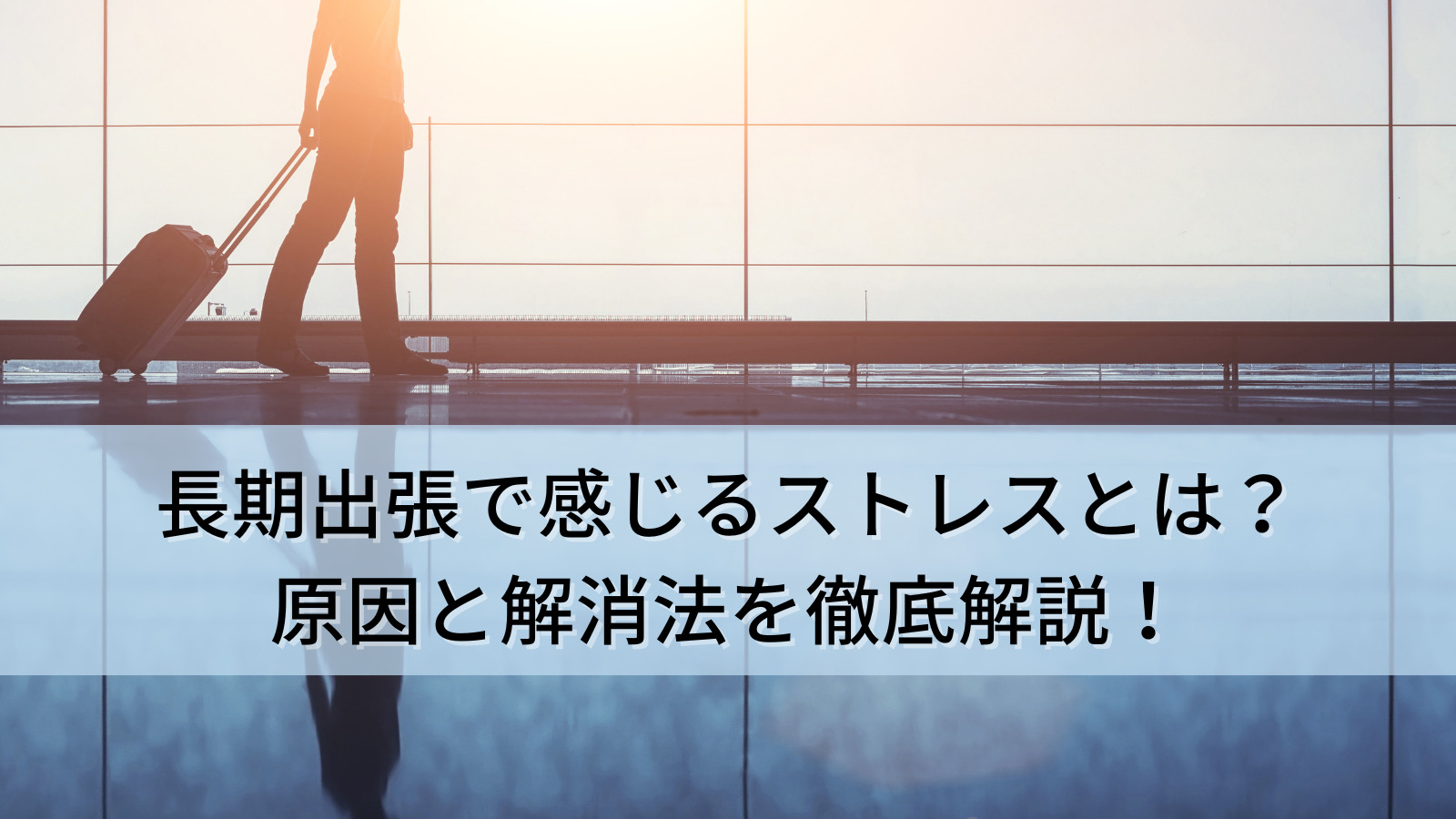 長期出張で感じるストレスとは？原因と解消法を徹底解説！