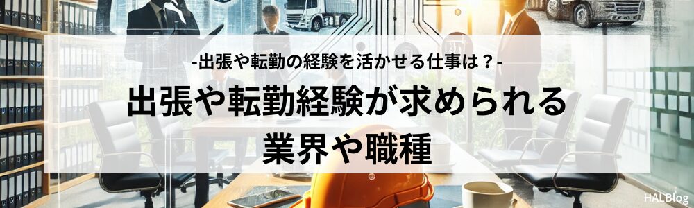 出張や転勤経験が求められる業界や職種