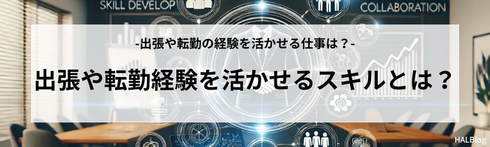 出張や転勤の経験を活かせるスキルとは？