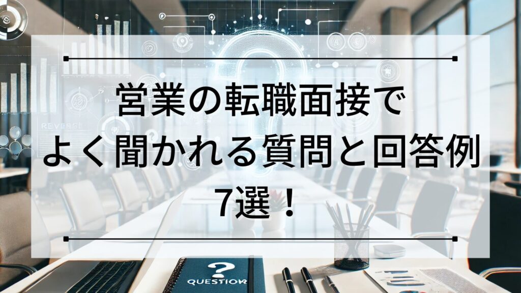 営業の転職面接でよく聞かれる質問と回答例7選！