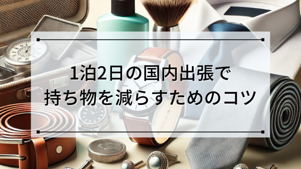 1泊2日の国内出張で持ち物を減らすためのコツ