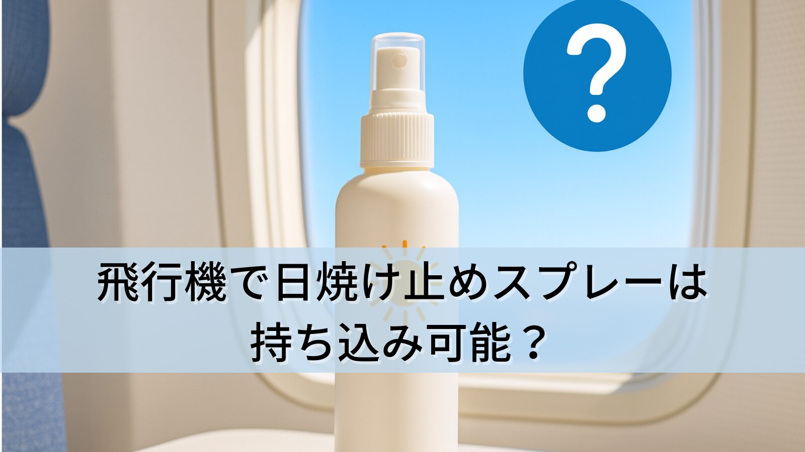 飛行機で日焼け止めスプレーは持ち込み可能？機内と預け入れの条件・制限を徹底解説！