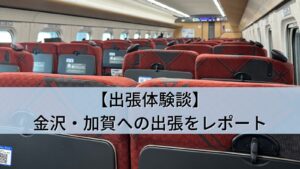【出張体験談】金沢・加賀への出張をレポート