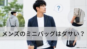 メンズのミニバッグはダサい？