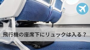 飛行機の座席下にリュックは入る?