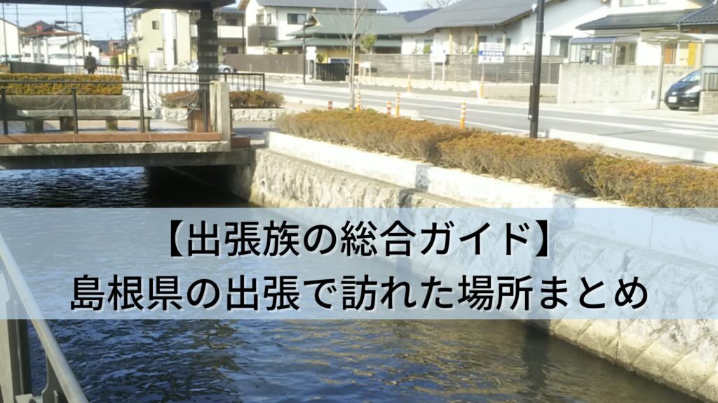 【出張族の総合ガイド】島根県（出雲市・大田市）の出張で訪れた全10か所まとめ(ランチ・ホテル・景色)