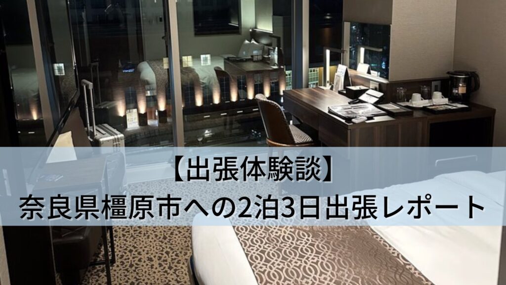 【出張体験談】奈良県橿原市への2泊3日出張レポートホテル・移動・グルメ (2026年7月)