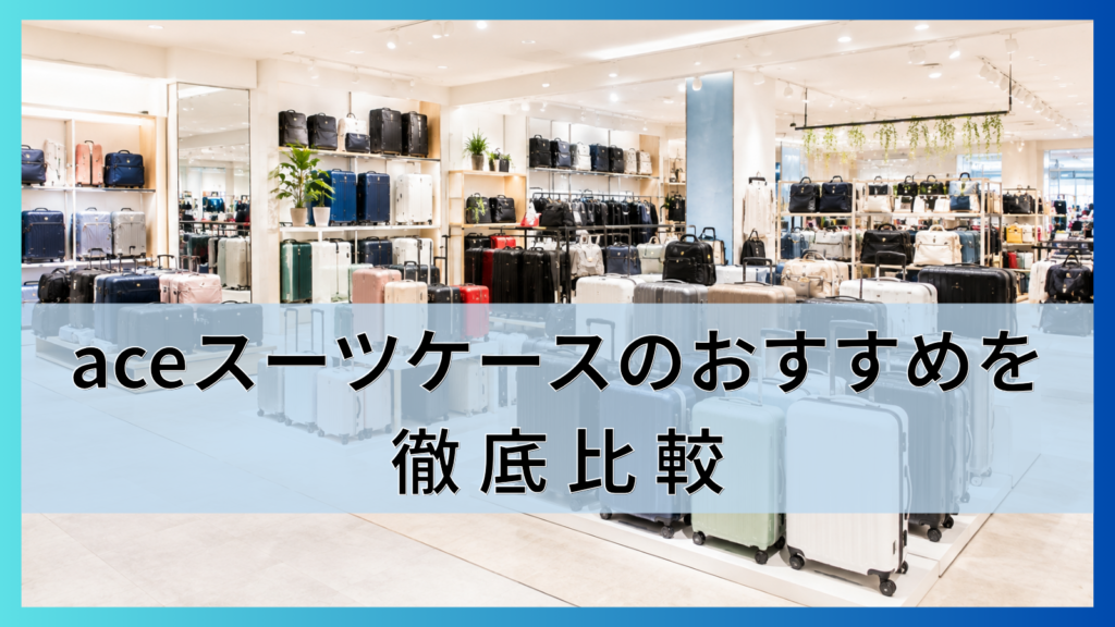aceスーツケースのおすすめを徹底比較4ブランドの違いと旅行日数別の選び方を紹介!